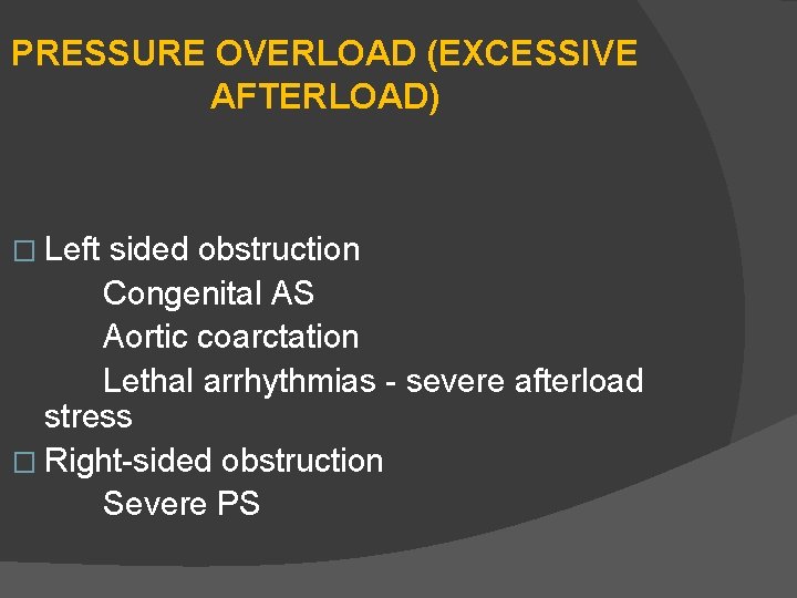 PRESSURE OVERLOAD (EXCESSIVE AFTERLOAD) � Left sided obstruction Congenital AS Aortic coarctation Lethal arrhythmias
