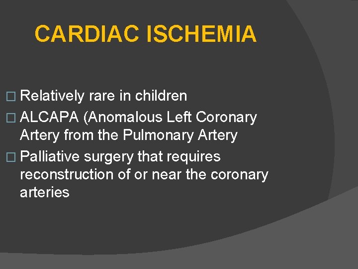 CARDIAC ISCHEMIA � Relatively rare in children � ALCAPA (Anomalous Left Coronary Artery from