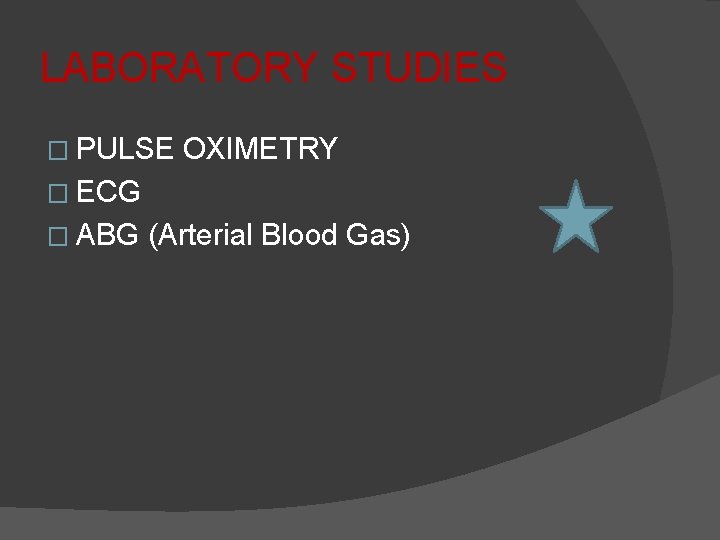 LABORATORY STUDIES � PULSE OXIMETRY � ECG � ABG (Arterial Blood Gas) 