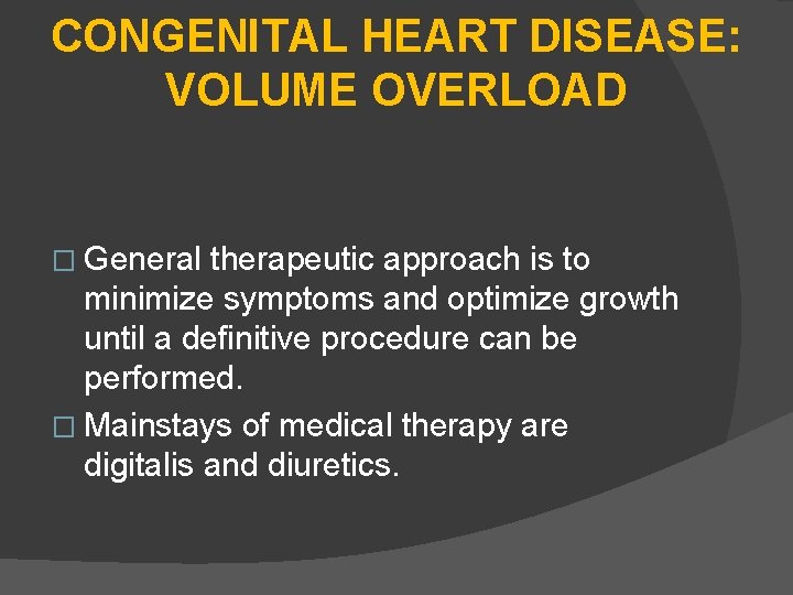 CONGENITAL HEART DISEASE: VOLUME OVERLOAD � General therapeutic approach is to minimize symptoms and