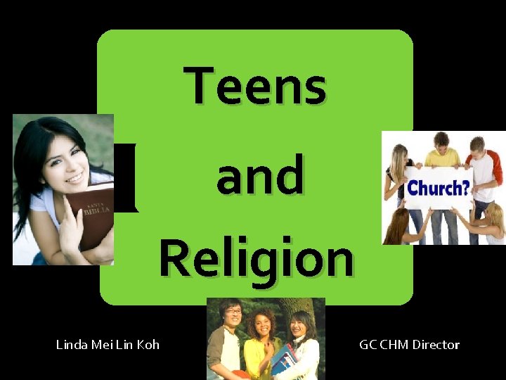 Teens and Religion Linda Mei Lin Koh GC CHM Director 