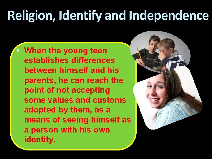 Religion, Identify and Independence When the young teen establishes differences between himself and his