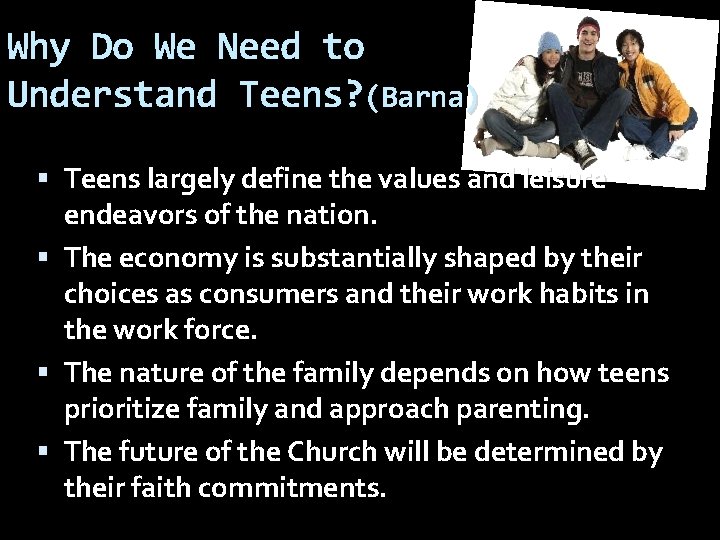 Why Do We Need to Understand Teens? (Barna) Teens largely define the values and