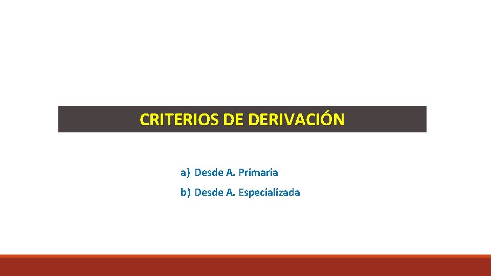 CRITERIOS DE DERIVACIÓN a) Desde A. Primaria b) Desde A. Especializada 