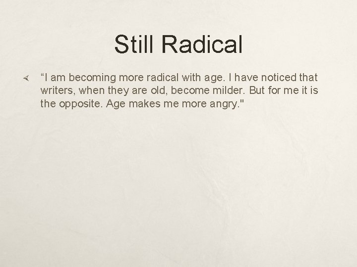 Still Radical “I am becoming more radical with age. I have noticed that writers,