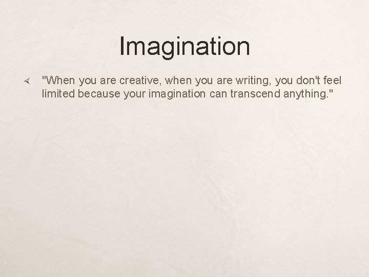 Imagination "When you are creative, when you are writing, you don't feel limited because