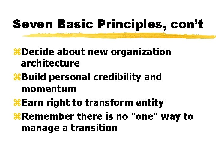 Seven Basic Principles, con’t z. Decide about new organization architecture z. Build personal credibility