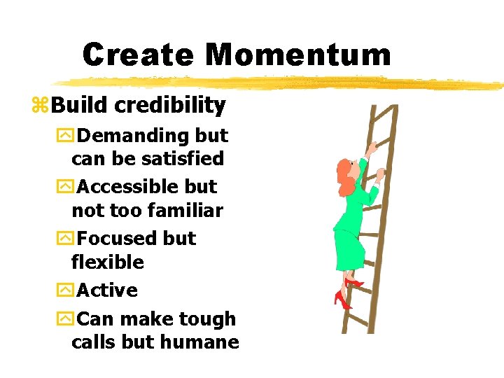 Create Momentum z. Build credibility y. Demanding but can be satisfied y. Accessible but