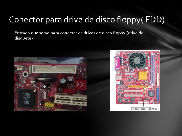 Conector para drive de disco floppy( FDD) - Entrada que serve para conectar os