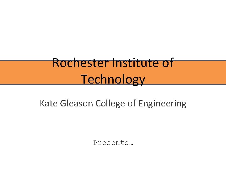 Rochester Institute of Technology Kate Gleason College of Engineering Presents… 