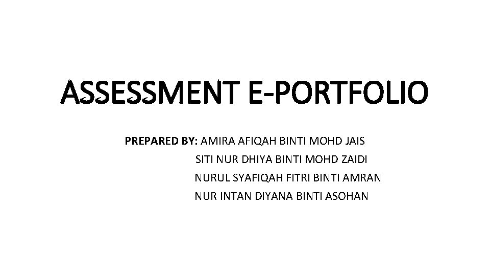 ASSESSMENT E-PORTFOLIO PREPARED BY: AMIRA AFIQAH BINTI MOHD JAIS SITI NUR DHIYA BINTI MOHD