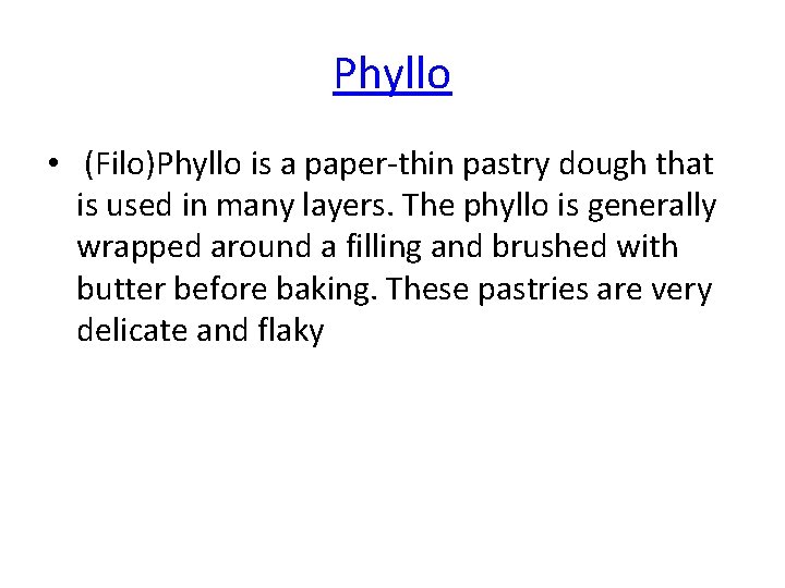 Phyllo • (Filo)Phyllo is a paper-thin pastry dough that is used in many layers.