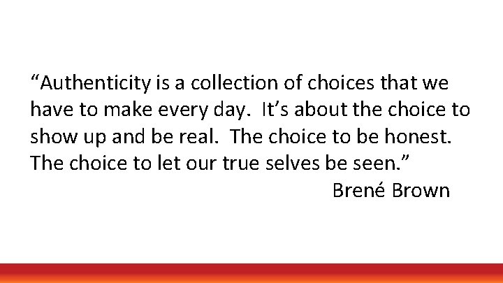 “Authenticity is a collection of choices that we have to make every day. It’s