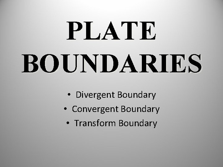 PLATE BOUNDARIES • Divergent Boundary • Convergent Boundary • Transform Boundary 