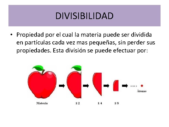 DIVISIBILIDAD • Propiedad por el cual la materia puede ser dividida en partículas cada DIVISIBILIDAD • Propiedad por el cual la materia puede ser dividida en partículas cada