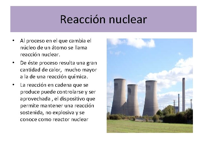 Reacción nuclear • Al proceso en el que cambia el núcleo de un átomo Reacción nuclear • Al proceso en el que cambia el núcleo de un átomo