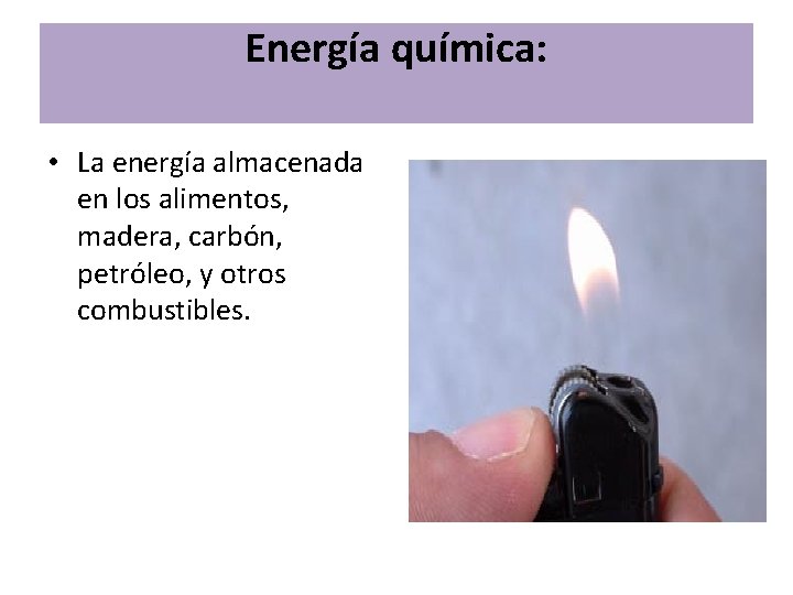 Energía química: • La energía almacenada en los alimentos, madera, carbón, petróleo, y otros Energía química: • La energía almacenada en los alimentos, madera, carbón, petróleo, y otros