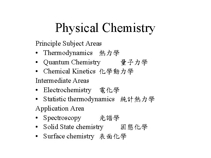Physical Chemistry Principle Subject Areas • Thermodynamics 熱力學 • Quantum Chemistry 量子力學 • Chemical