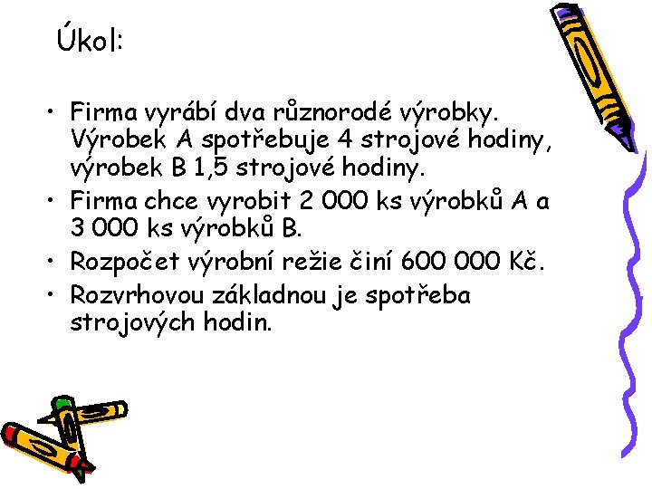 Úkol: • Firma vyrábí dva různorodé výrobky. Výrobek A spotřebuje 4 strojové hodiny, výrobek