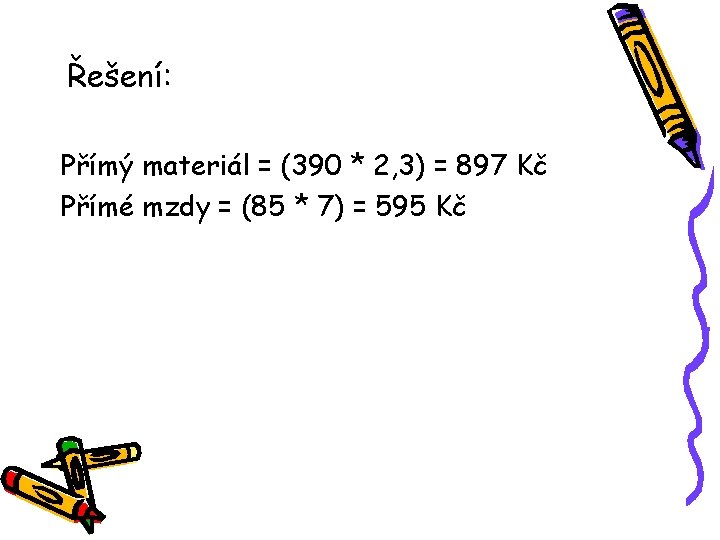 Řešení: Přímý materiál = (390 * 2, 3) = 897 Kč Přímé mzdy =