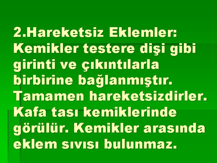 2. Hareketsiz Eklemler: Kemikler testere dişi gibi girinti ve çıkıntılarla birbirine bağlanmıştır. Tamamen hareketsizdirler.