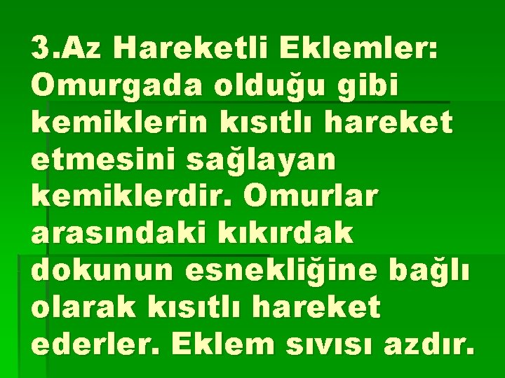 3. Az Hareketli Eklemler: Omurgada olduğu gibi kemiklerin kısıtlı hareket etmesini sağlayan kemiklerdir. Omurlar