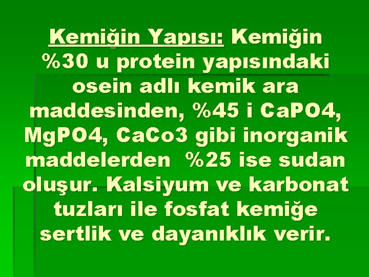 Kemiğin Yapısı: Kemiğin %30 u protein yapısındaki osein adlı kemik ara maddesinden, %45 i