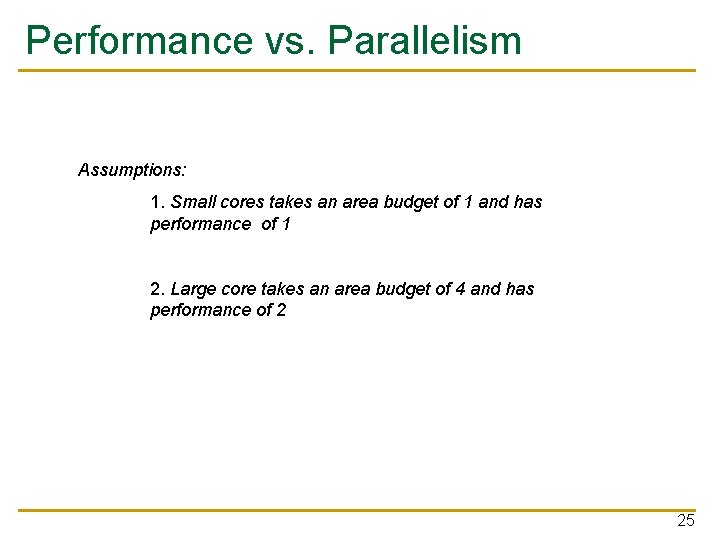 Performance vs. Parallelism Assumptions: 1. Small cores takes an area budget of 1 and