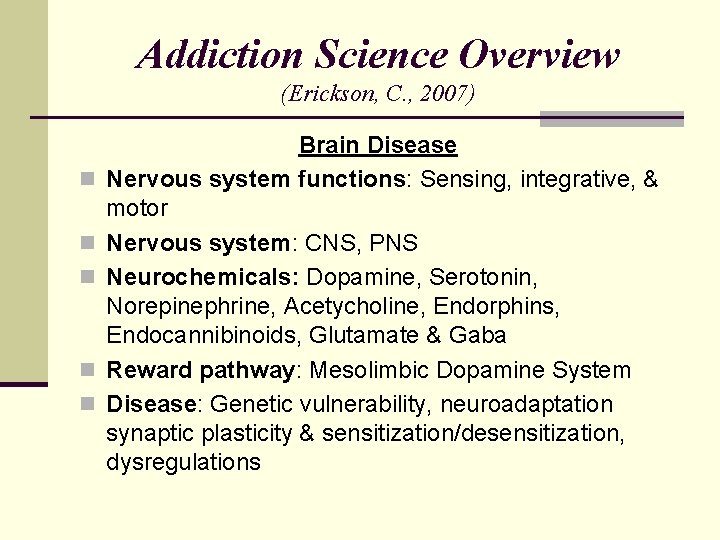 Addiction Science Overview (Erickson, C. , 2007) n n n Brain Disease Nervous system