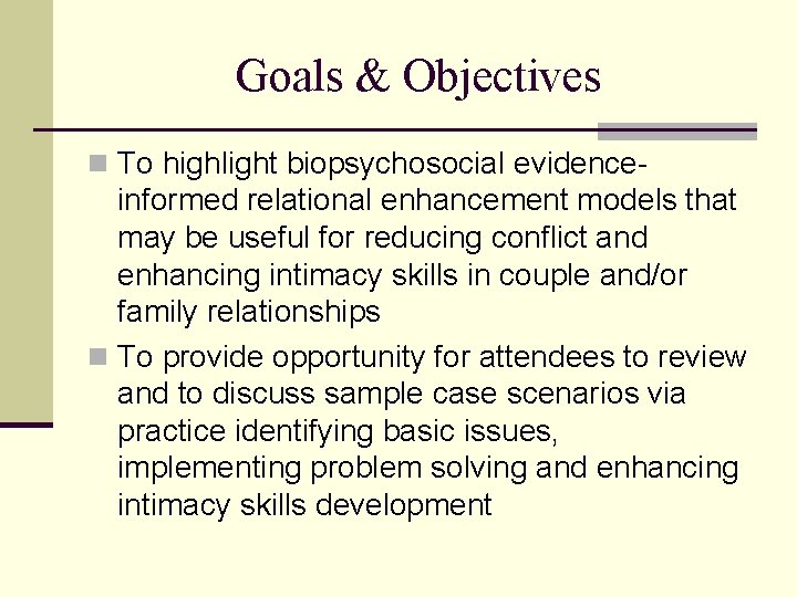 Goals & Objectives n To highlight biopsychosocial evidence- informed relational enhancement models that may