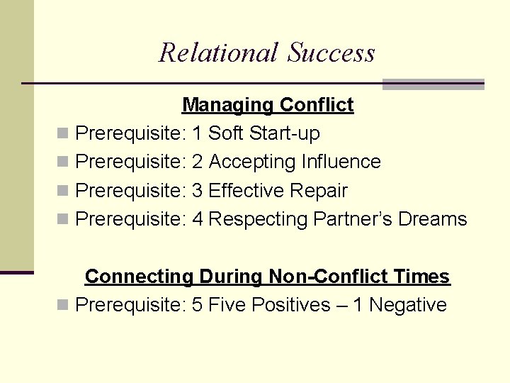 Relational Success Managing Conflict n Prerequisite: 1 Soft Start-up n Prerequisite: 2 Accepting Influence