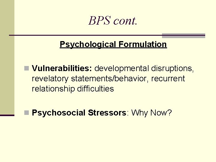 BPS cont. Psychological Formulation n Vulnerabilities: developmental disruptions, revelatory statements/behavior, recurrent relationship difficulties n