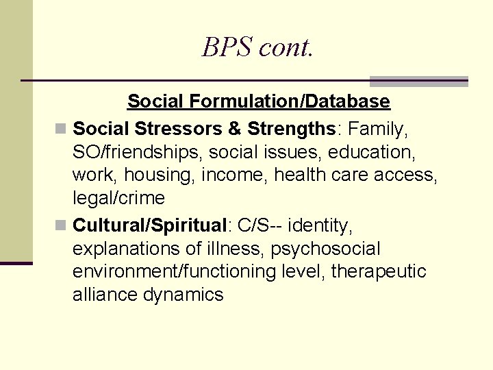 BPS cont. Social Formulation/Database n Social Stressors & Strengths: Family, SO/friendships, social issues, education,