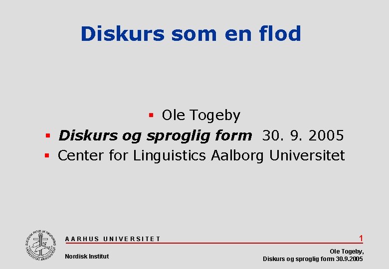 Diskurs som en flod Ole Togeby Diskurs og sproglig form 30. 9. 2005 Center