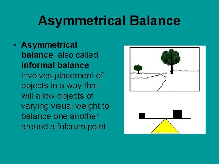 Asymmetrical Balance • Asymmetrical balance, also called informal balance involves placement of objects in