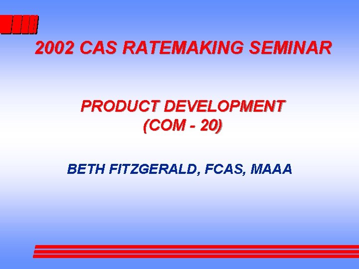 2002 CAS RATEMAKING SEMINAR PRODUCT DEVELOPMENT (COM - 20) BETH FITZGERALD, FCAS, MAAA 