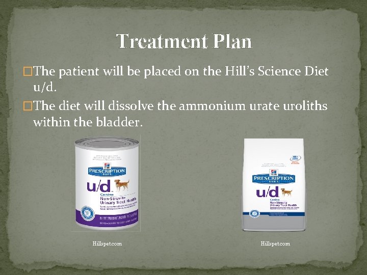 Treatment Plan �The patient will be placed on the Hill’s Science Diet u/d. �The