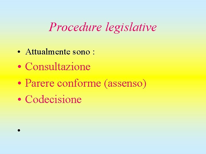 Procedure legislative • Attualmente sono : • Consultazione • Parere conforme (assenso) • Codecisione