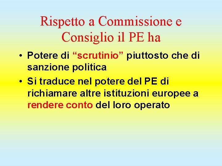 Rispetto a Commissione e Consiglio il PE ha • Potere di “scrutinio” piuttosto che