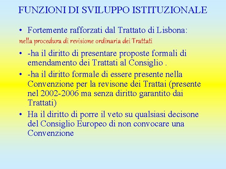 FUNZIONI DI SVILUPPO ISTITUZIONALE • Fortemente rafforzati dal Trattato di Lisbona: nella procedura di