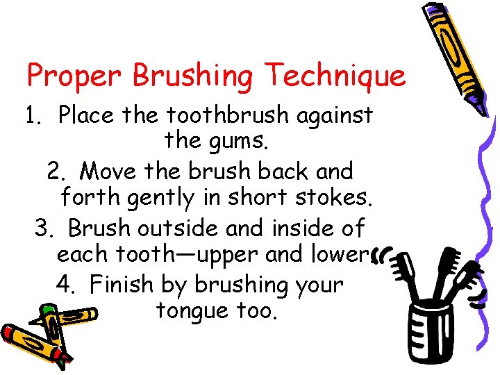 Proper Brushing Technique 1. Place the toothbrush against the gums. 2. Move the brush