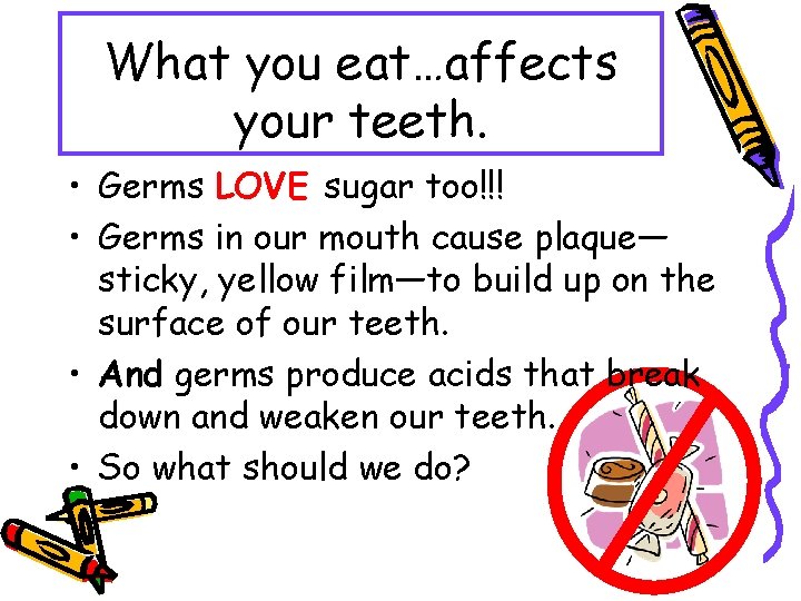 What you eat…affects your teeth. • Germs LOVE sugar too!!! • Germs in our