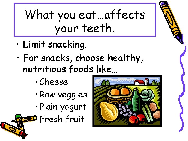 What you eat…affects your teeth. • Limit snacking. • For snacks, choose healthy, nutritious