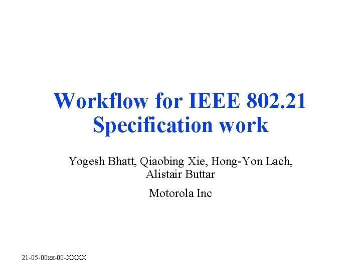 Workflow for IEEE 802. 21 Specification work Yogesh Bhatt, Qiaobing Xie, Hong-Yon Lach, Alistair