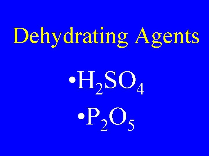 Dehydrating Agents • H 2 SO 4 • P 2 O 5 