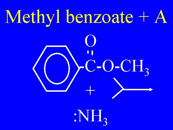 Methyl benzoate + A O -C-O-CH 3 + : NH 3 