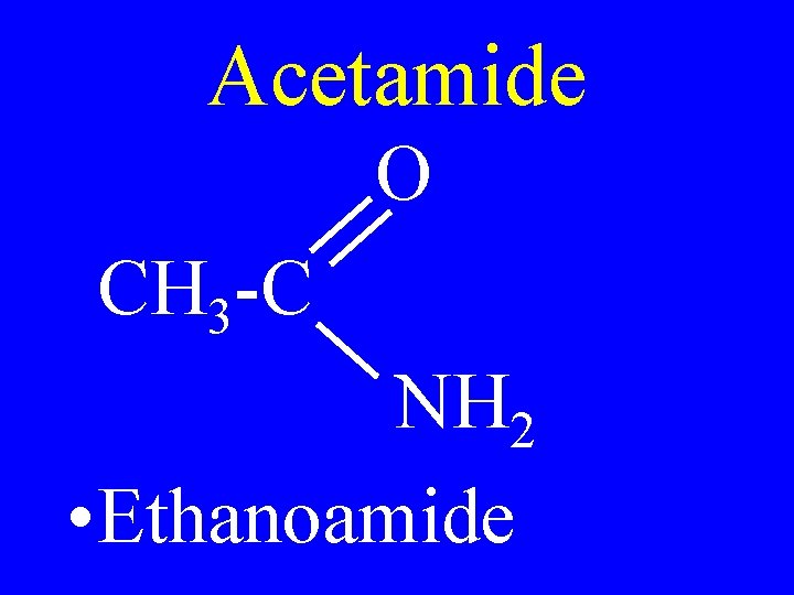 Acetamide O CH 3 -C NH 2 • Ethanoamide 