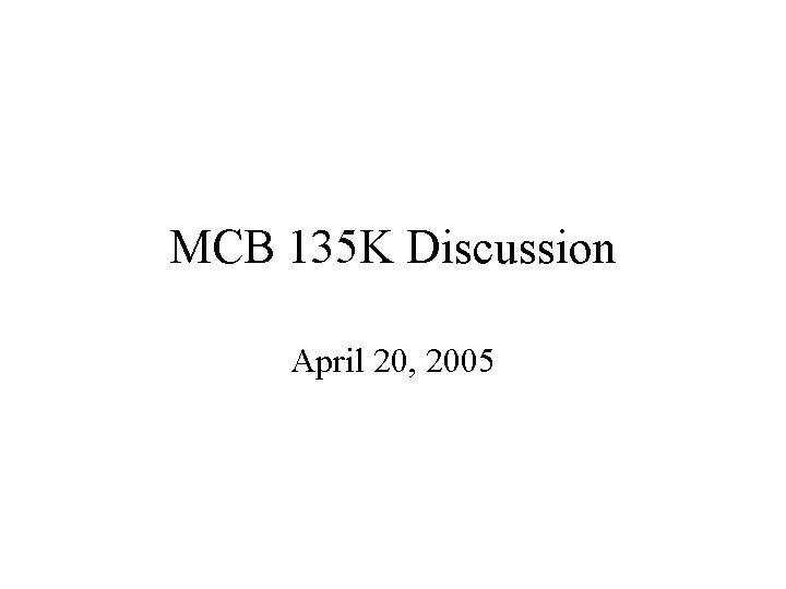 MCB 135 K Discussion April 20, 2005 