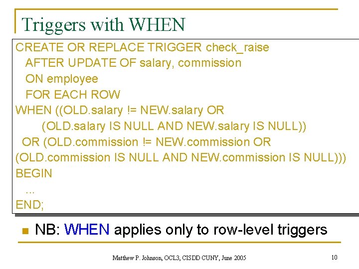Triggers with WHEN CREATE OR REPLACE TRIGGER check_raise AFTER UPDATE OF salary, commission ON