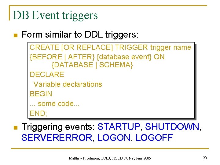 DB Event triggers n Form similar to DDL triggers: CREATE [OR REPLACE] TRIGGER trigger